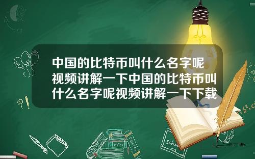 中国的比特币叫什么名字呢视频讲解一下中国的比特币叫什么名字呢视频讲解一下下载