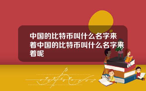 中国的比特币叫什么名字来着中国的比特币叫什么名字来着呢