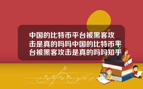 中国的比特币平台被黑客攻击是真的吗吗中国的比特币平台被黑客攻击是真的吗吗知乎