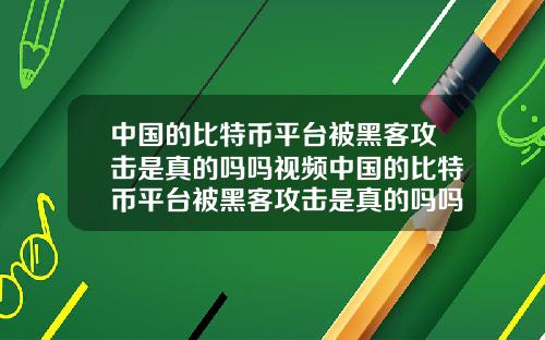 中国的比特币平台被黑客攻击是真的吗吗视频中国的比特币平台被黑客攻击是真的吗吗视频讲解