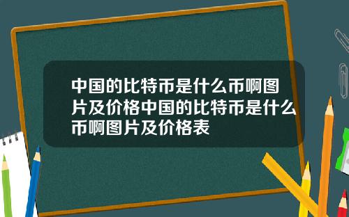 中国的比特币是什么币啊图片及价格中国的比特币是什么币啊图片及价格表