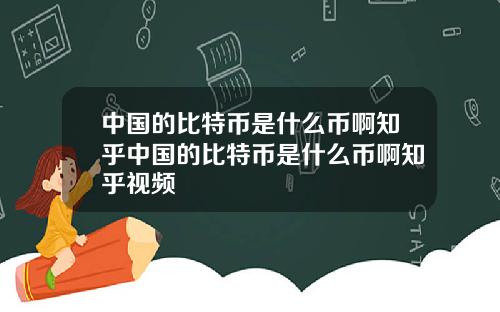 中国的比特币是什么币啊知乎中国的比特币是什么币啊知乎视频
