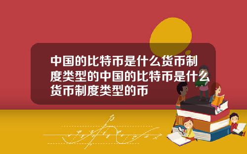 中国的比特币是什么货币制度类型的中国的比特币是什么货币制度类型的币