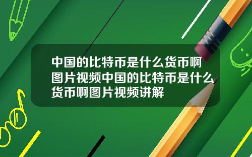 中国的比特币是什么货币啊图片视频中国的比特币是什么货币啊图片视频讲解