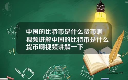 中国的比特币是什么货币啊视频讲解中国的比特币是什么货币啊视频讲解一下