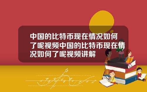中国的比特币现在情况如何了呢视频中国的比特币现在情况如何了呢视频讲解