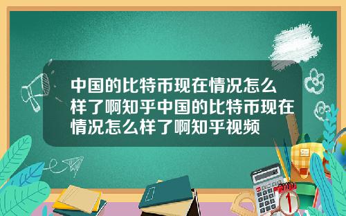 中国的比特币现在情况怎么样了啊知乎中国的比特币现在情况怎么样了啊知乎视频