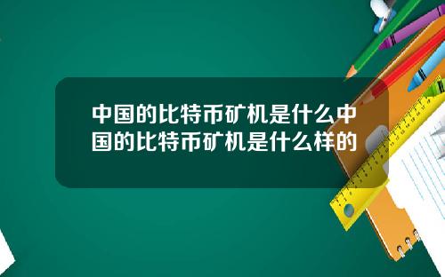 中国的比特币矿机是什么中国的比特币矿机是什么样的