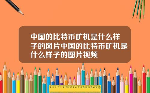 中国的比特币矿机是什么样子的图片中国的比特币矿机是什么样子的图片视频