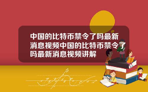 中国的比特币禁令了吗最新消息视频中国的比特币禁令了吗最新消息视频讲解