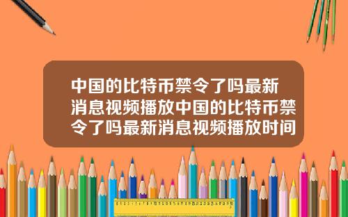 中国的比特币禁令了吗最新消息视频播放中国的比特币禁令了吗最新消息视频播放时间