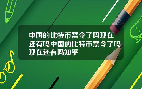 中国的比特币禁令了吗现在还有吗中国的比特币禁令了吗现在还有吗知乎