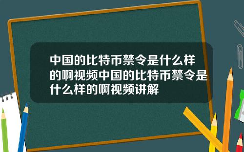 中国的比特币禁令是什么样的啊视频中国的比特币禁令是什么样的啊视频讲解