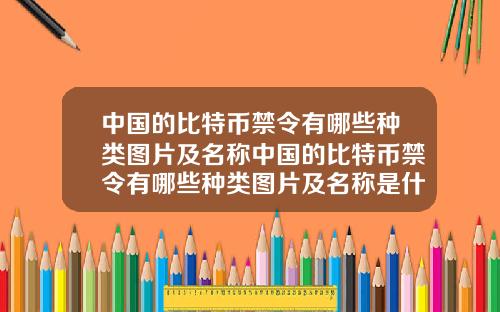 中国的比特币禁令有哪些种类图片及名称中国的比特币禁令有哪些种类图片及名称是什么