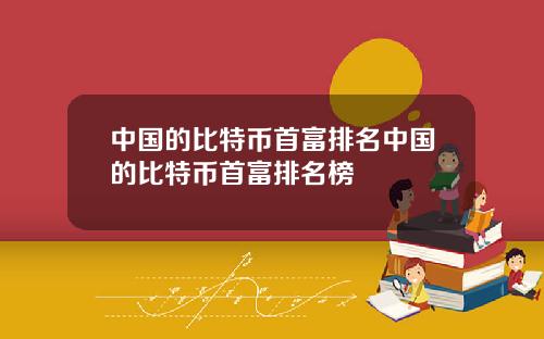 中国的比特币首富排名中国的比特币首富排名榜