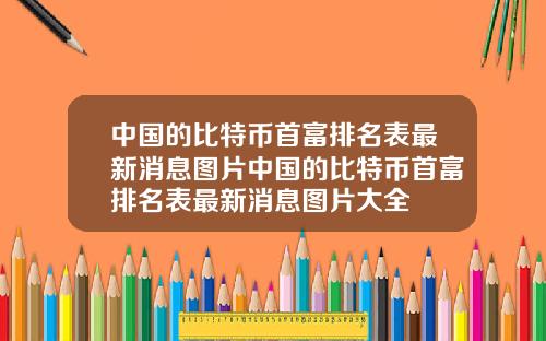 中国的比特币首富排名表最新消息图片中国的比特币首富排名表最新消息图片大全
