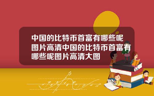中国的比特币首富有哪些呢图片高清中国的比特币首富有哪些呢图片高清大图