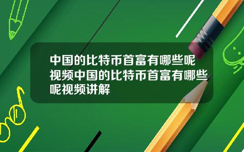 中国的比特币首富有哪些呢视频中国的比特币首富有哪些呢视频讲解