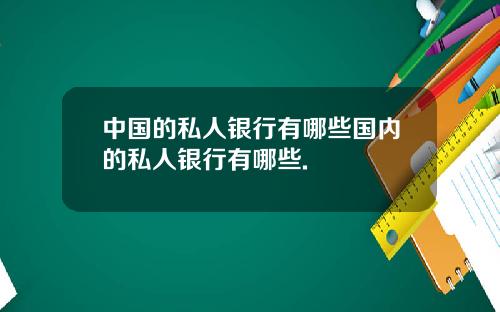 中国的私人银行有哪些国内的私人银行有哪些.