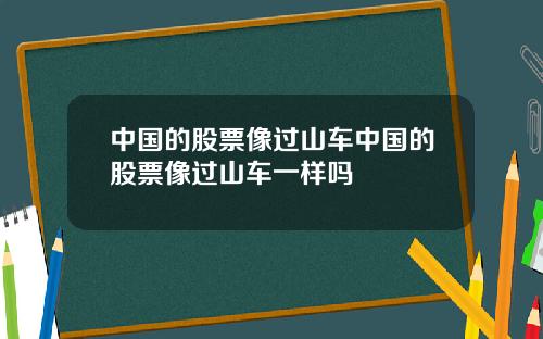 中国的股票像过山车中国的股票像过山车一样吗