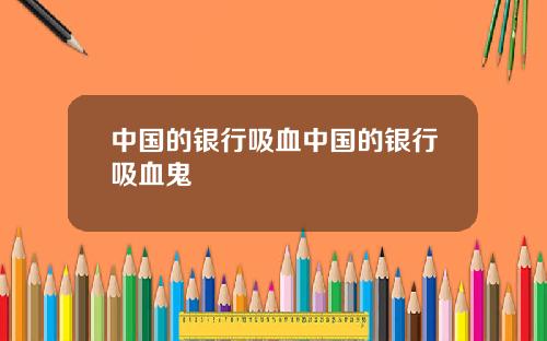 中国的银行吸血中国的银行吸血鬼