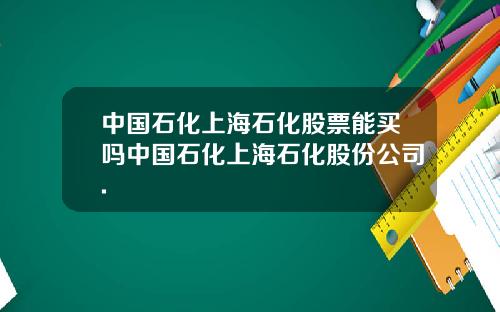 中国石化上海石化股票能买吗中国石化上海石化股份公司.