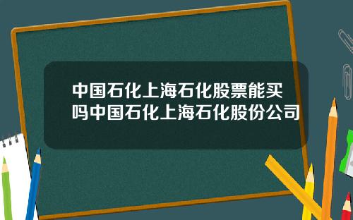 中国石化上海石化股票能买吗中国石化上海石化股份公司