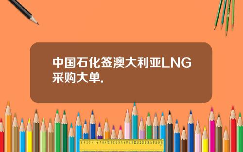 中国石化签澳大利亚LNG采购大单.
