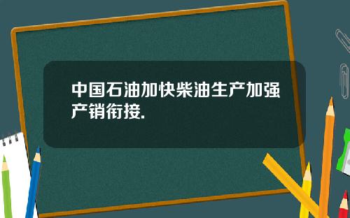 中国石油加快柴油生产加强产销衔接.