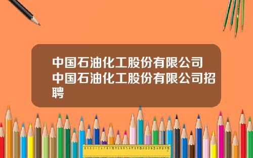 中国石油化工股份有限公司中国石油化工股份有限公司招聘
