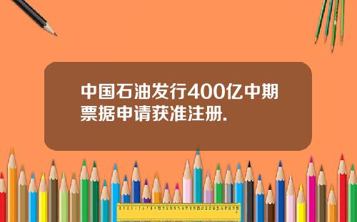 中国石油发行400亿中期票据申请获准注册.
