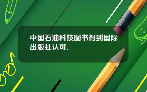 中国石油科技图书得到国际出版社认可.