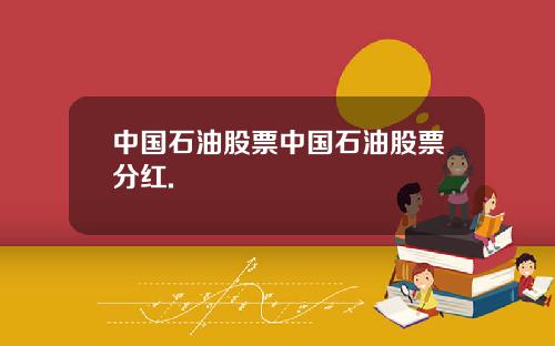中国石油股票中国石油股票分红.