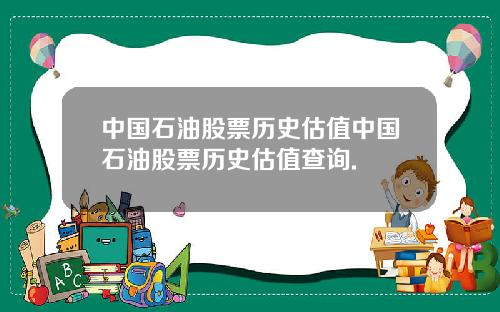 中国石油股票历史估值中国石油股票历史估值查询.