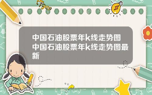 中国石油股票年k线走势图中国石油股票年k线走势图最新