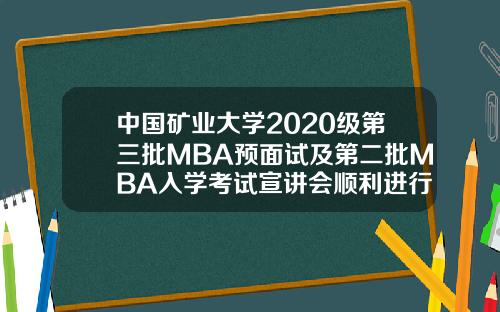 中国矿业大学2020级第三批MBA预面试及第二批MBA入学考试宣讲会顺利进行.