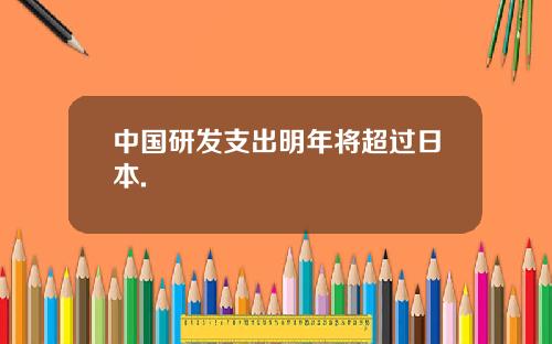 中国研发支出明年将超过日本.