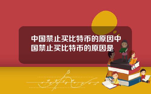 中国禁止买比特币的原因中国禁止买比特币的原因是