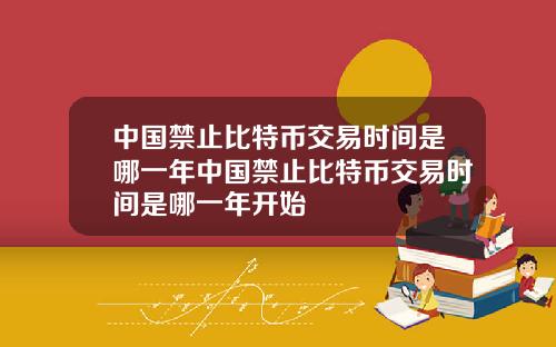 中国禁止比特币交易时间是哪一年中国禁止比特币交易时间是哪一年开始