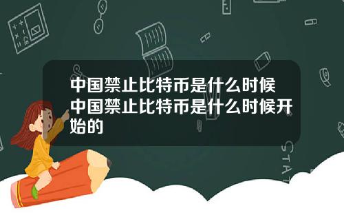 中国禁止比特币是什么时候中国禁止比特币是什么时候开始的