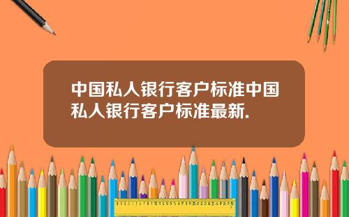 中国私人银行客户标准中国私人银行客户标准最新.