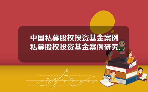 中国私募股权投资基金案例私募股权投资基金案例研究.