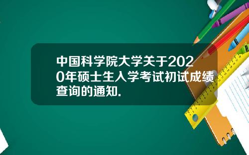 中国科学院大学关于2020年硕士生入学考试初试成绩查询的通知.