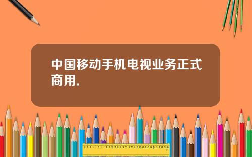 中国移动手机电视业务正式商用.