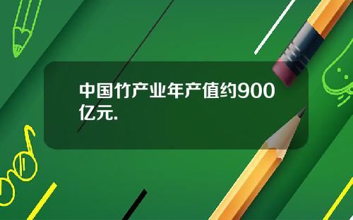 中国竹产业年产值约900亿元.
