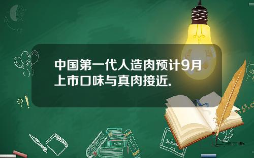 中国第一代人造肉预计9月上市口味与真肉接近.