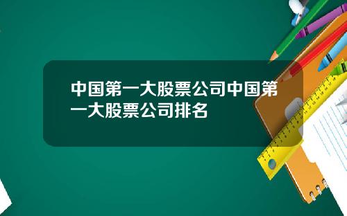 中国第一大股票公司中国第一大股票公司排名