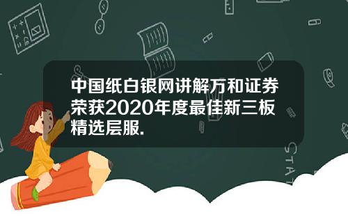 中国纸白银网讲解万和证券荣获2020年度最佳新三板精选层服.