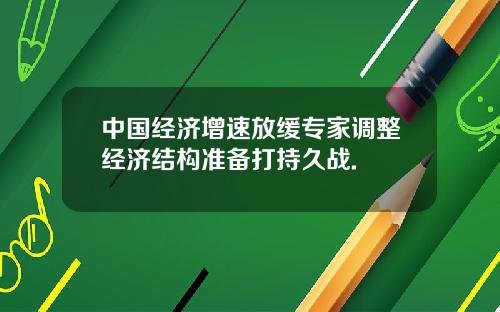 中国经济增速放缓专家调整经济结构准备打持久战.