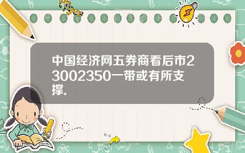 中国经济网五券商看后市23002350一带或有所支撑.
